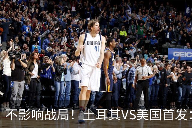 不影响战局！土耳其VS美国首发：居莱尔先发 普利西奇替补