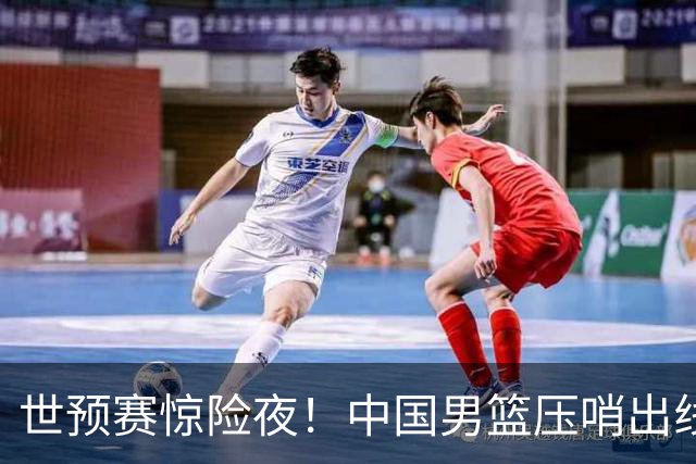 世预赛惊险夜！中国男篮压哨出线，韩国险胜日本，送中国台北出局