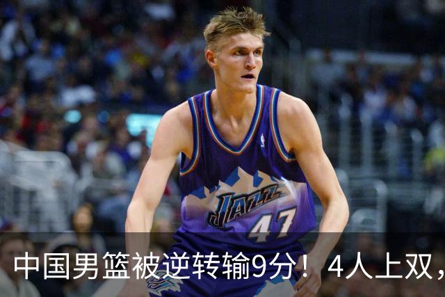 中国男篮被逆转输9分！4人上双，篮板体能是输球关键，下一场更难