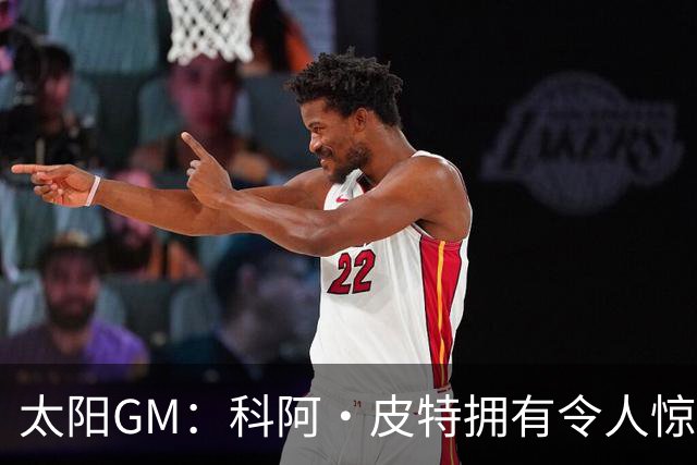 太阳GM：科阿·皮特拥有令人惊叹的球商和比赛阅读能力