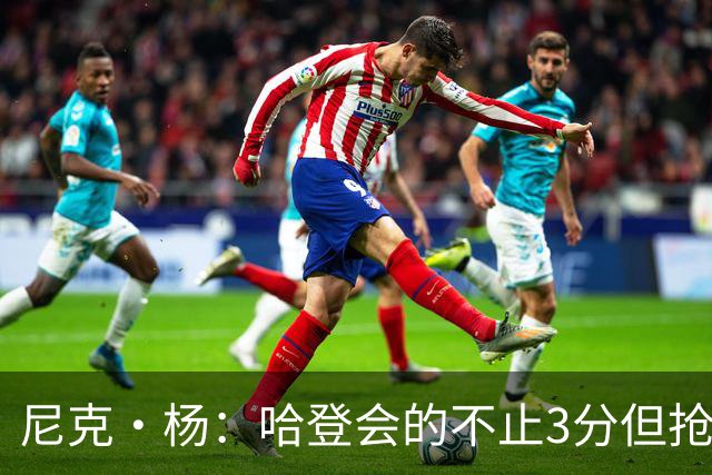 尼克·杨：哈登会的不止3分但抢七7就只投3分 若保罗在肯定造杀伤