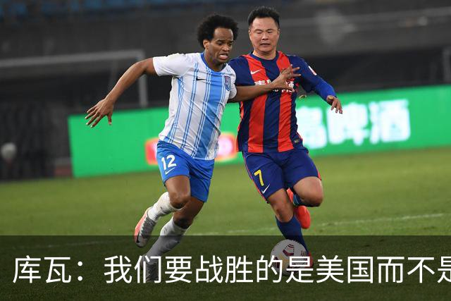 库瓦：我们要战胜的是美国而不是巴洛贡 若能交手西班牙会很美妙