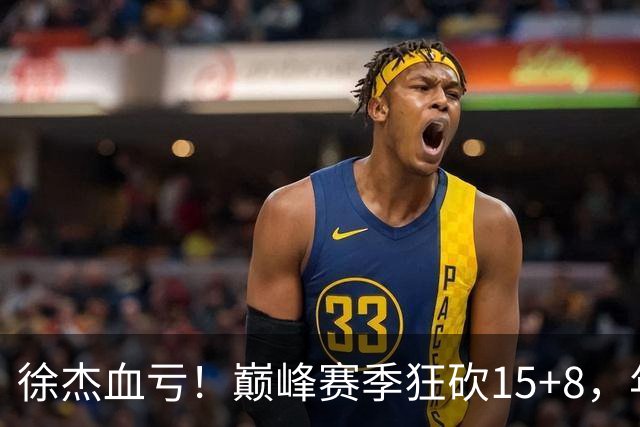 徐杰血亏！巅峰赛季狂砍15+8，年薪70万，胡明轩600万轻松到手
