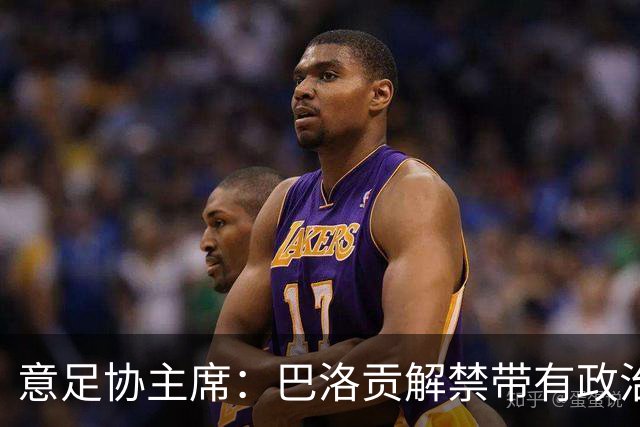 意足协主席：巴洛贡解禁带有政治色彩，若该规则用在联赛将是末日
