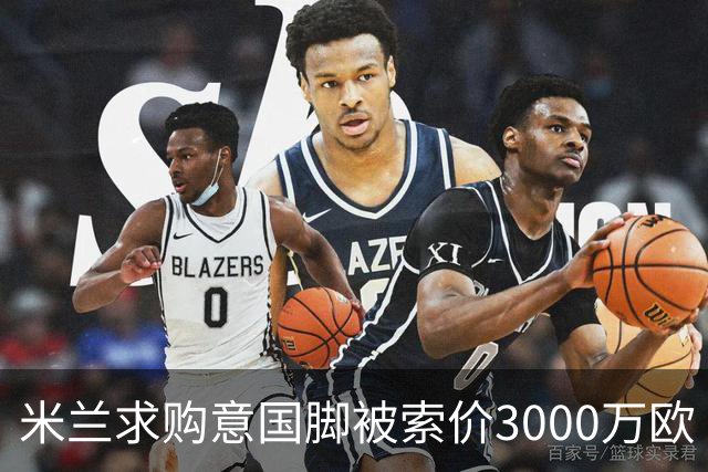 米兰求购意国脚被索价3000万欧 嫌其太贵或换目标