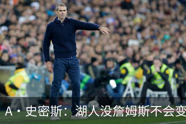 A·史密斯：湖人没詹姆斯不会变更好 这对湖人是毁灭性的损失